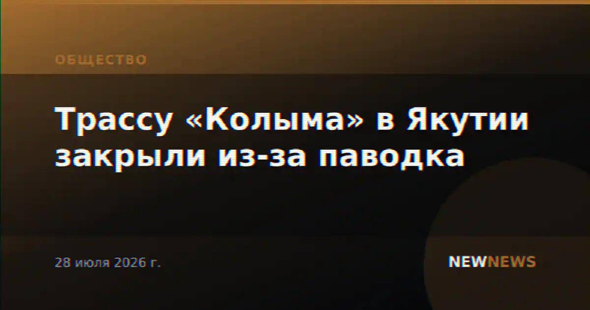 Трассу «Колыма» в Якутии закрыли из-за паводка