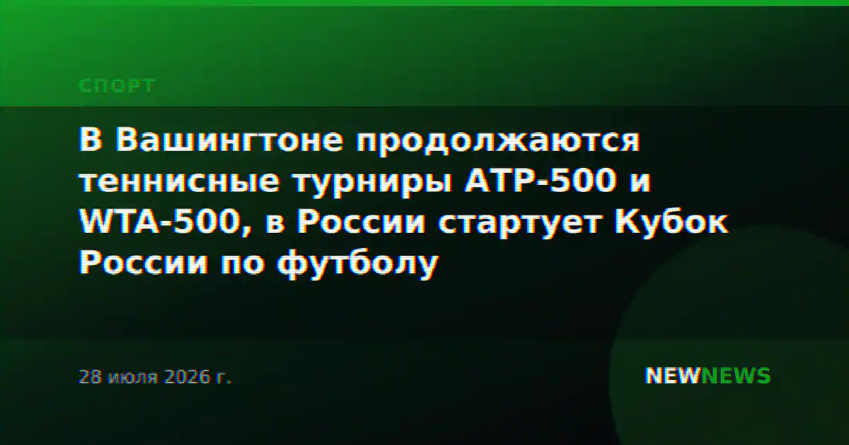В Вашингтоне продолжаются теннисные турниры АТР-500 и WTA-500, в России стартует Кубок России по футболу