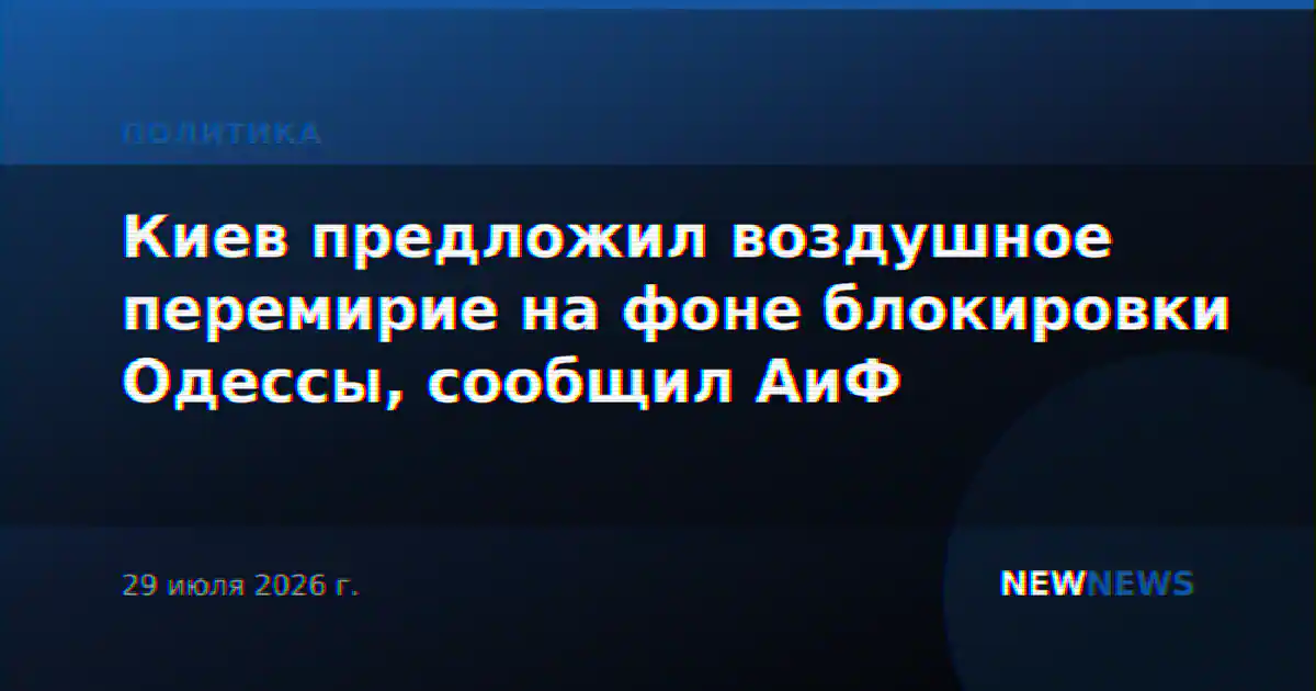 Киев предложил воздушное перемирие на фоне блокировки Одессы, сообщил АиФ