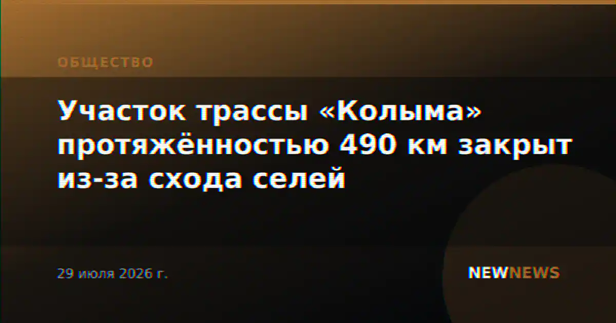 Участок трассы «Колыма» протяжённостью 490 км закрыт из-за схода селей