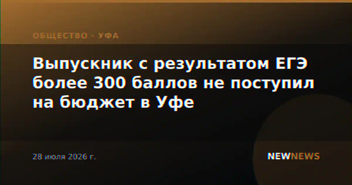 Выпускник с результатом ЕГЭ более 300 баллов не поступил на бюджет в Уфе
