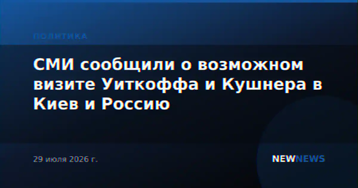 СМИ сообщили о возможном визите Уиткоффа и Кушнера в Киев и Россию