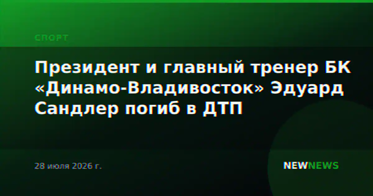 Президент и главный тренер БК «Динамо-Владивосток» Эдуард Сандлер погиб в ДТП