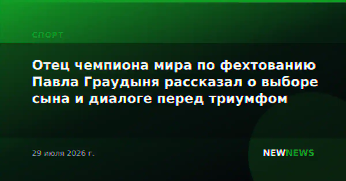 Отец чемпиона мира по фехтованию Павла Граудыня рассказал о выборе сына и диалоге перед триумфом