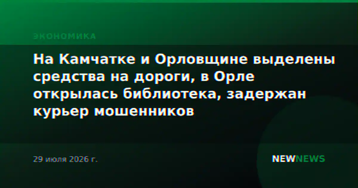 На Камчатке и Орловщине выделены средства на дороги, в Орле открылась библиотека, задержан курьер мошенников