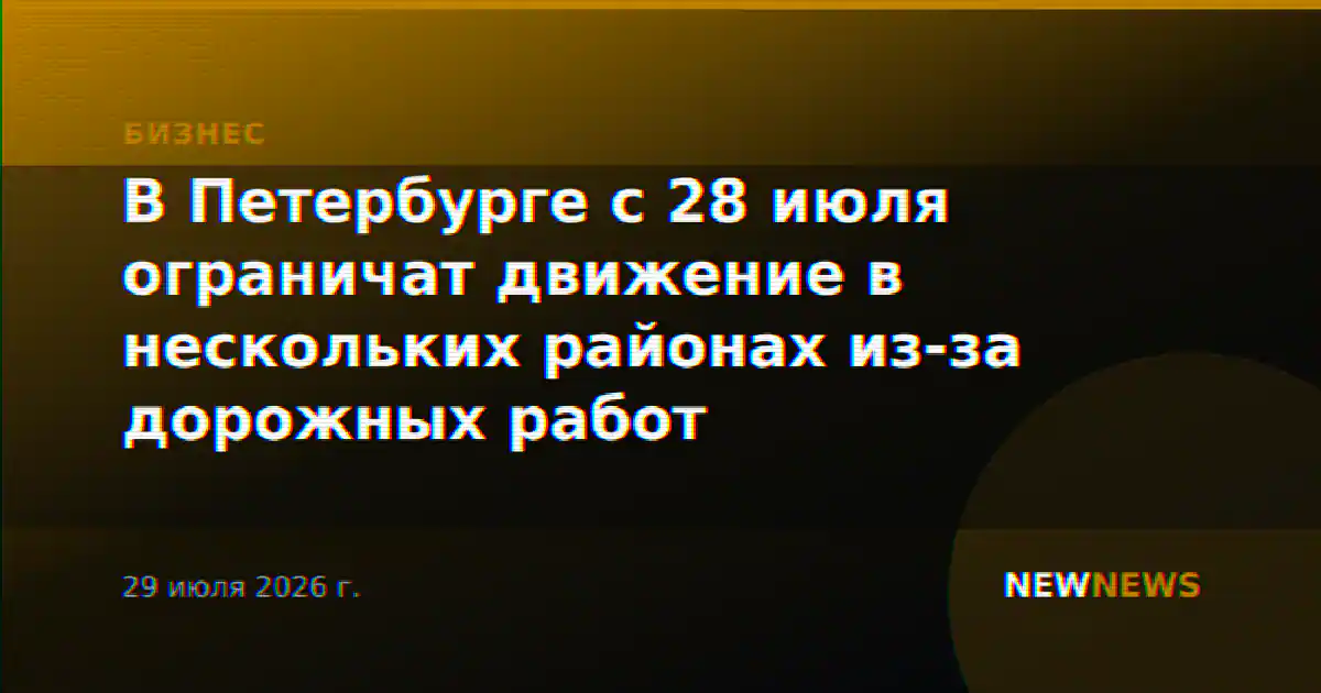 В Петербурге с 28 июля ограничат движение в нескольких районах из-за дорожных работ