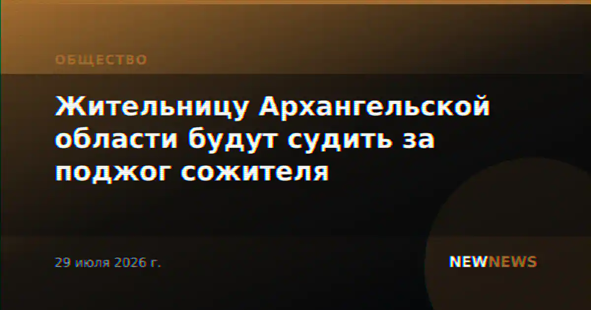 Жительницу Архангельской области будут судить за поджог сожителя