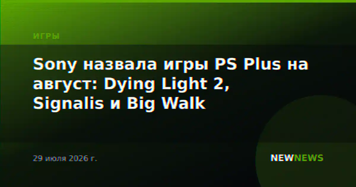 Sony назвала игры PS Plus на август: Dying Light 2, Signalis и Big Walk