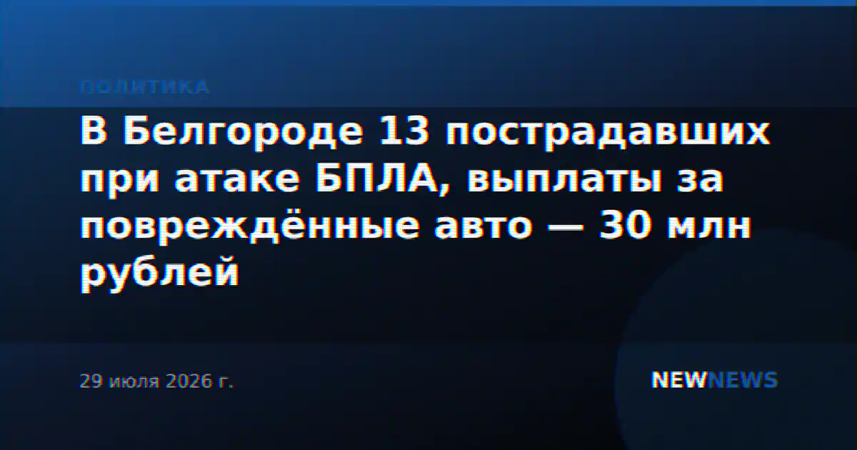В Белгороде 13 пострадавших при атаке БПЛА, выплаты за повреждённые авто — 30 млн рублей