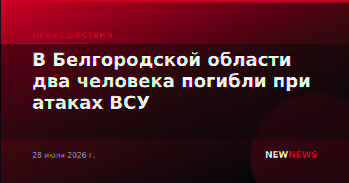 В Белгородской области два человека погибли при атаках ВСУ