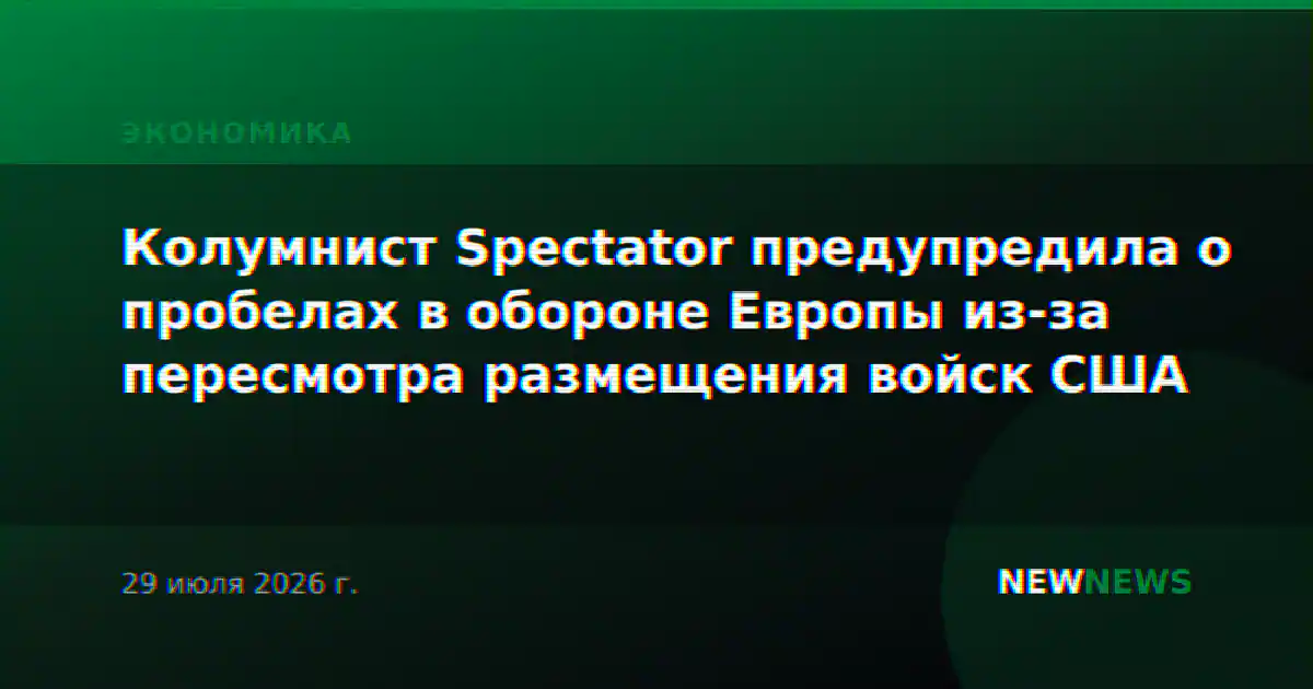 Колумнист Spectator предупредила о пробелах в обороне Европы из-за пересмотра размещения войск США