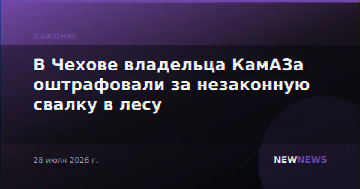 В Чехове владельца КамАЗа оштрафовали за незаконную свалку в лесу