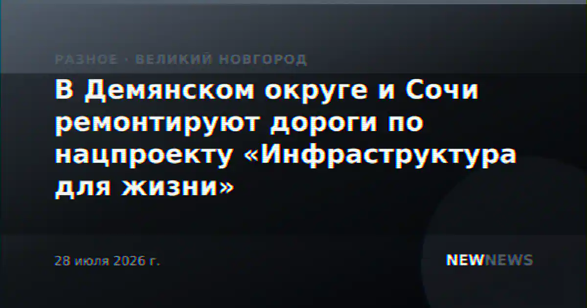 В Демянском округе и Сочи ремонтируют дороги по нацпроекту «Инфраструктура для жизни»