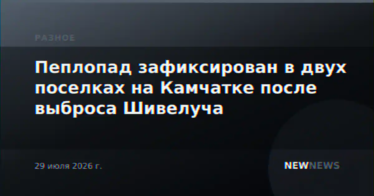 Пеплопад зафиксирован в двух поселках на Камчатке после выброса Шивелуча