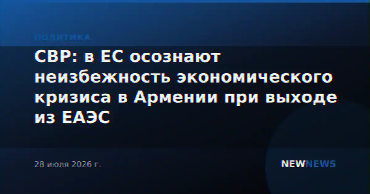 СВР: в ЕС осознают неизбежность экономического кризиса в Армении при выходе из ЕАЭС