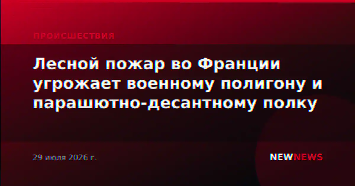 Лесной пожар во Франции угрожает военному полигону и парашютно-десантному полку