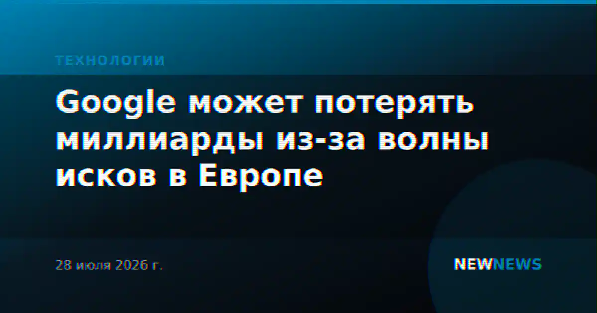 Google может потерять миллиарды из-за волны исков в Европе