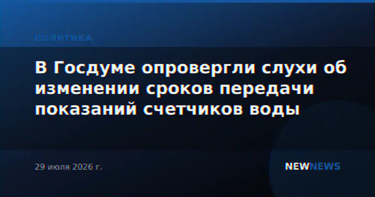 В Госдуме опровергли слухи об изменении сроков передачи показаний счетчиков воды
