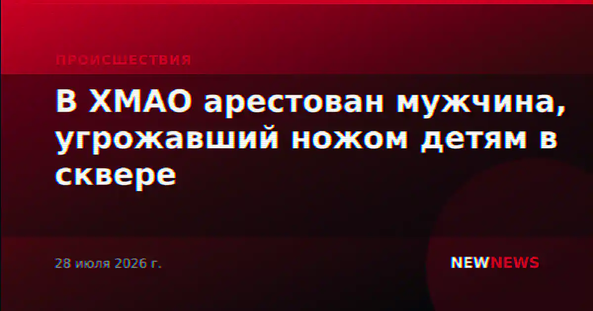 В ХМАО арестован мужчина, угрожавший ножом детям в сквере