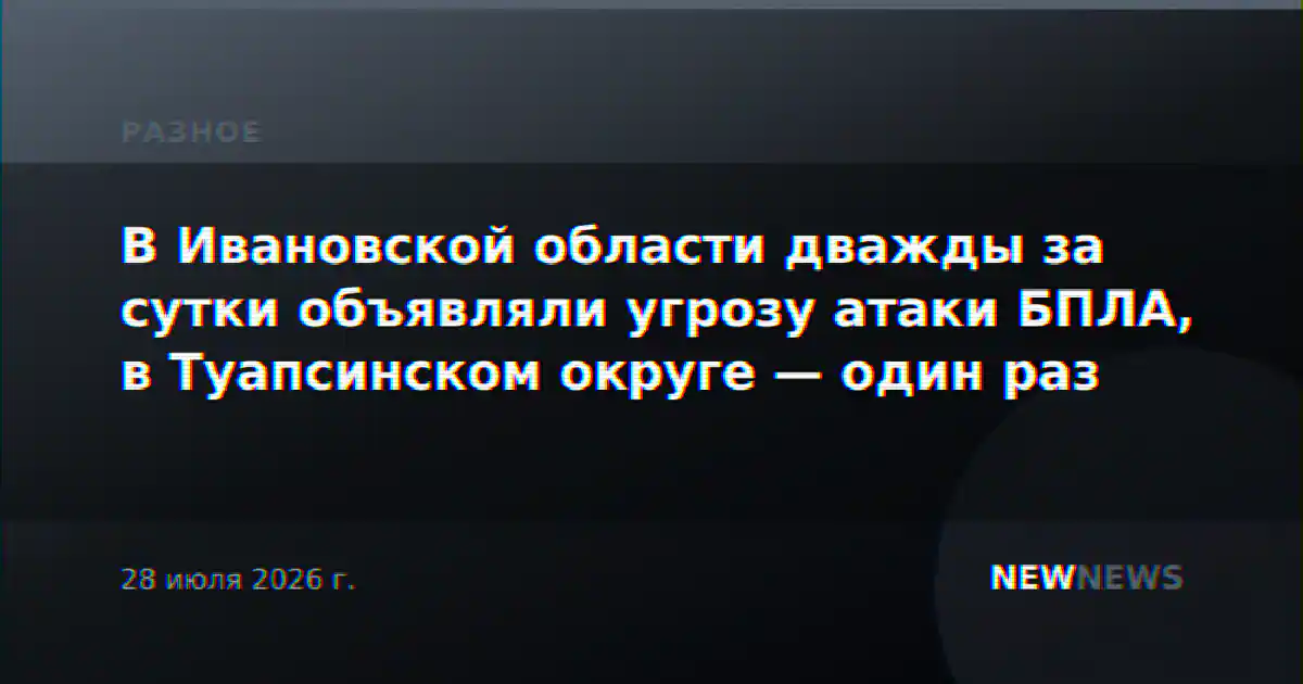 В Ивановской области дважды за сутки объявляли угрозу атаки БПЛА, в Туапсинском округе — один раз