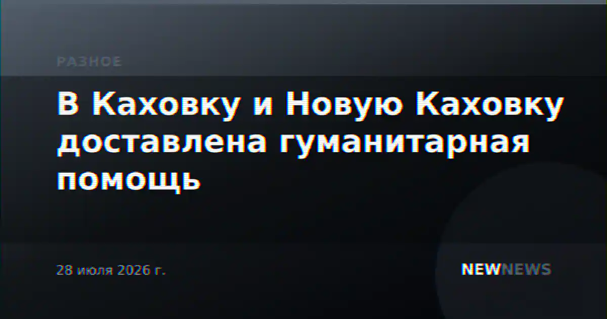 В Каховку и Новую Каховку доставлена гуманитарная помощь