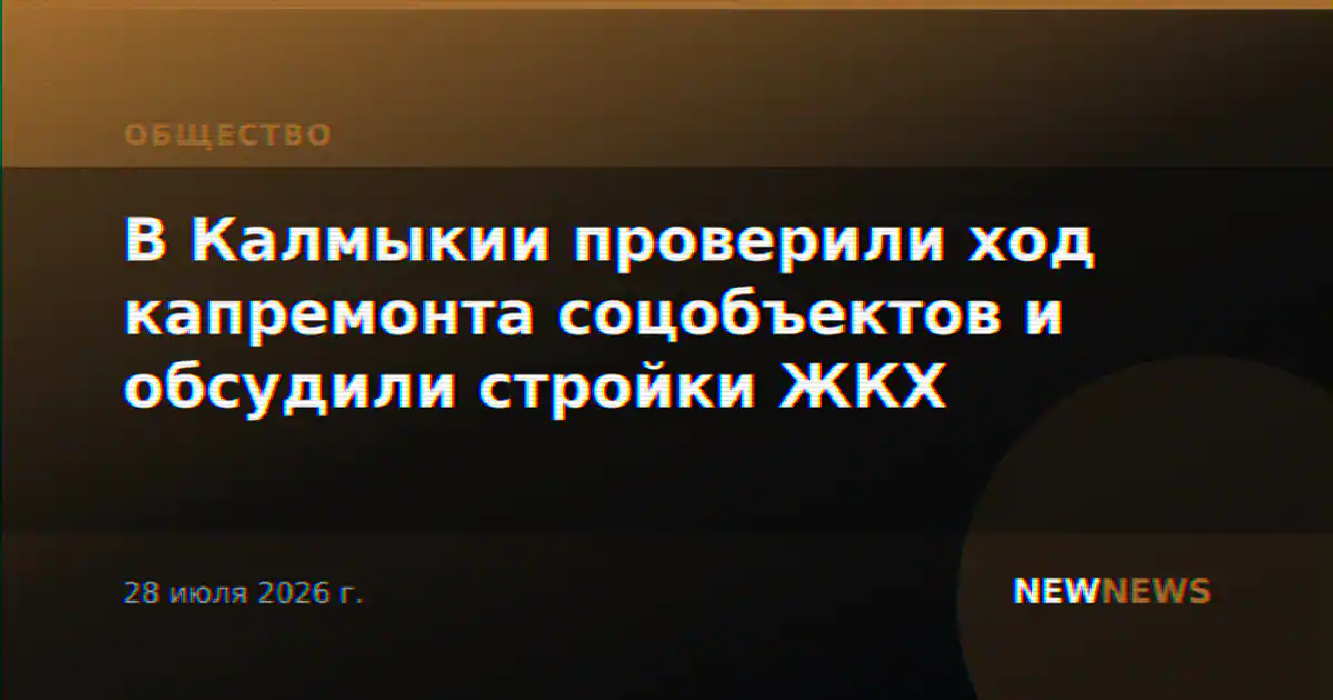 В Калмыкии проверили ход капремонта соцобъектов и обсудили стройки ЖКХ