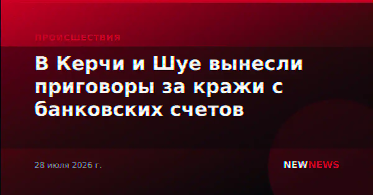 В Керчи и Шуе вынесли приговоры за кражи с банковских счетов