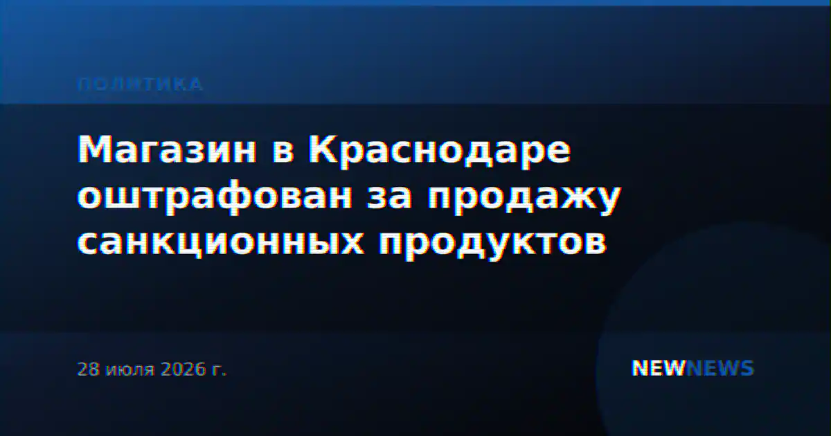 Магазин в Краснодаре оштрафован за продажу санкционных продуктов