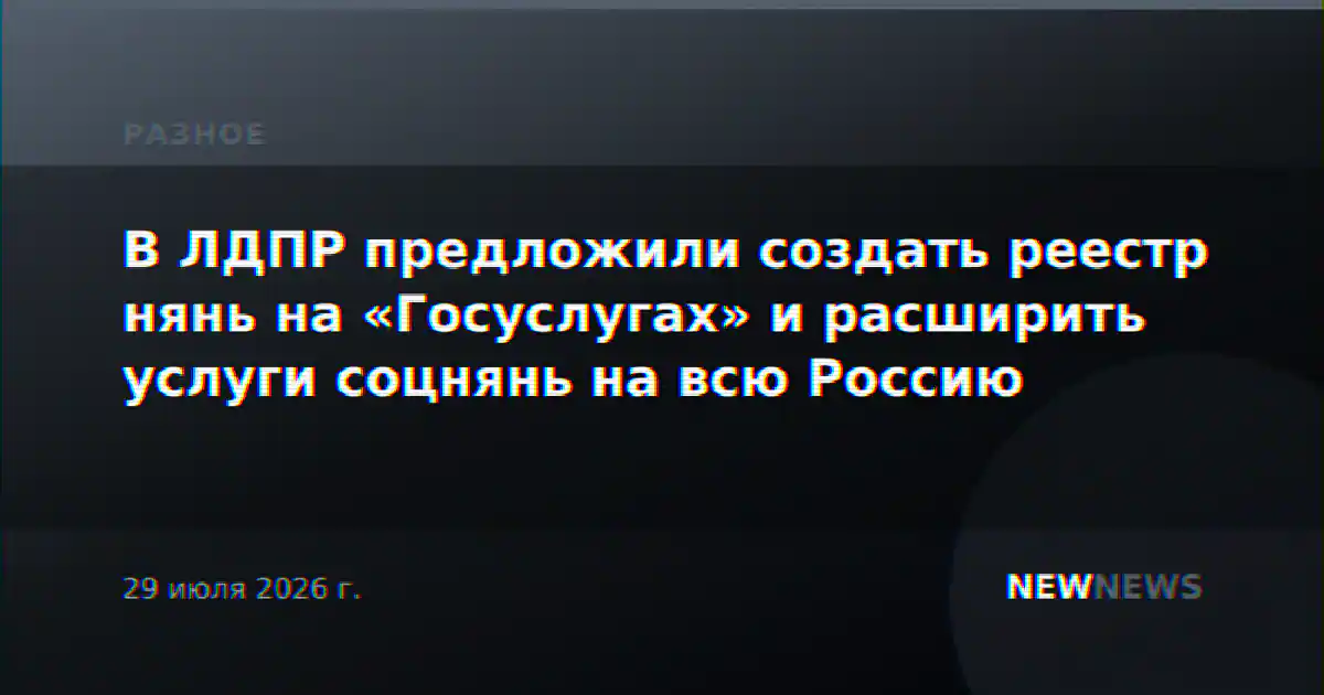 В ЛДПР предложили создать реестр нянь на «Госуслугах» и расширить услуги соцнянь на всю Россию