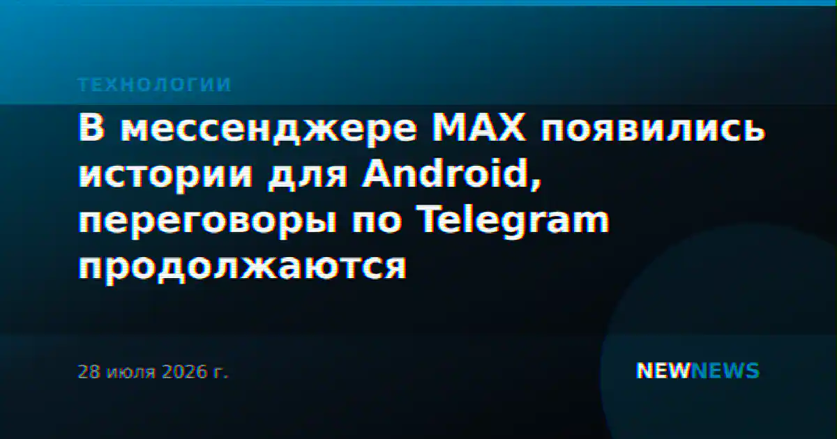 В мессенджере MAX появились истории для Android, переговоры по Telegram продолжаются