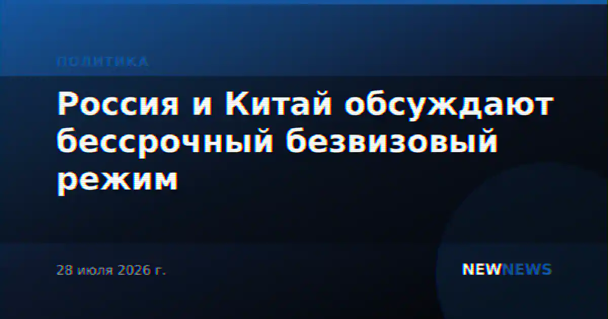 Россия и Китай обсуждают бессрочный безвизовый режим