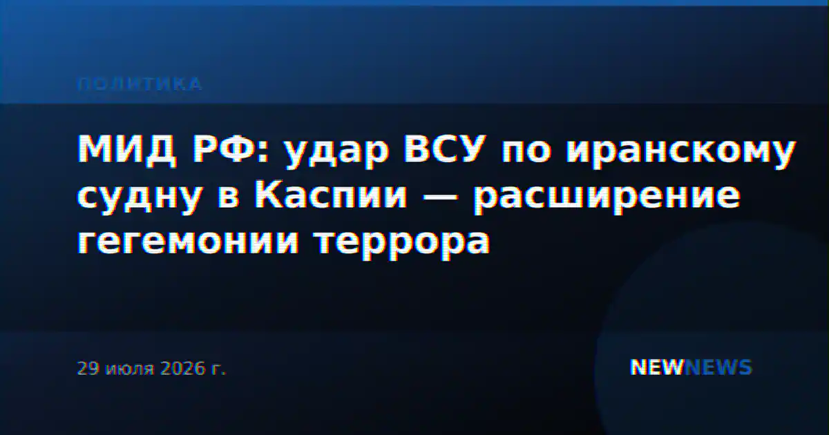 МИД РФ: удар ВСУ по иранскому судну в Каспии — расширение гегемонии террора