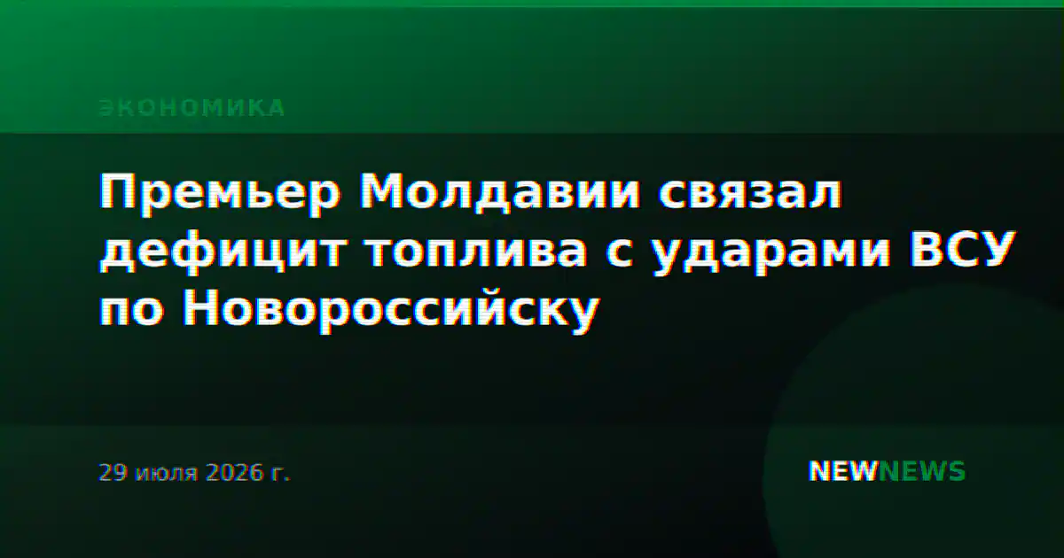Премьер Молдавии связал дефицит топлива с ударами ВСУ по Новороссийску