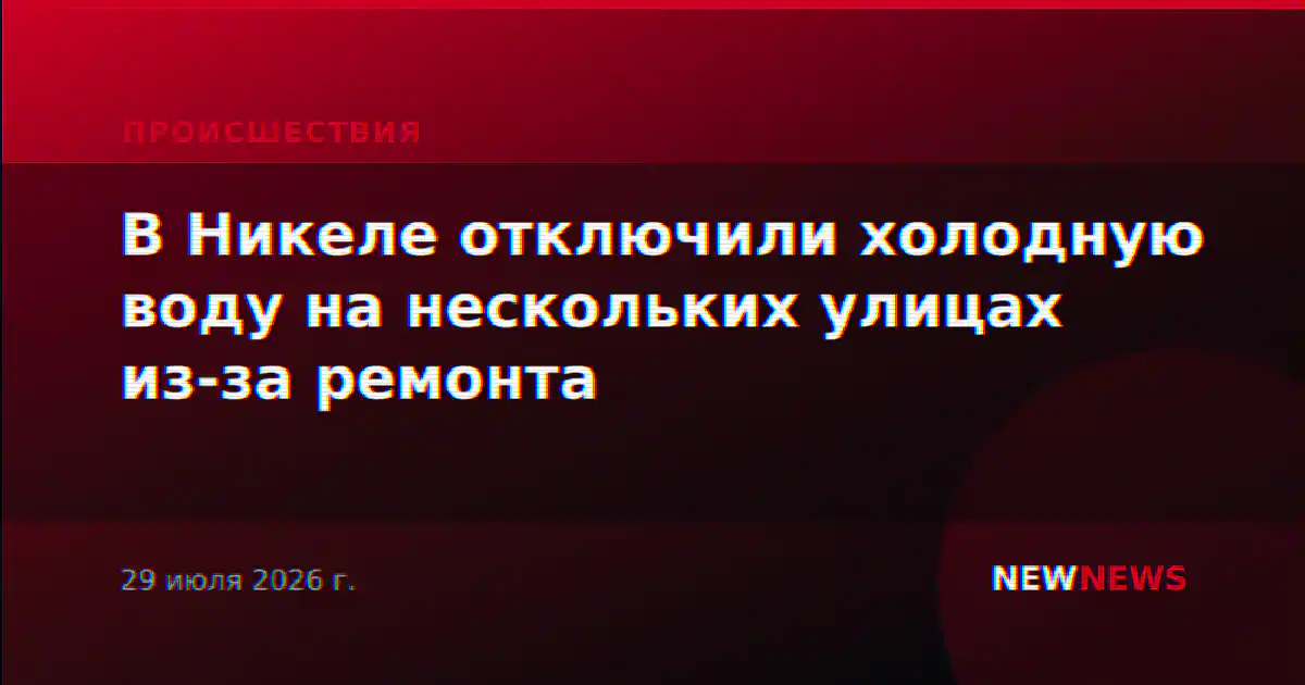 В Никеле отключили холодную воду на нескольких улицах из-за ремонта