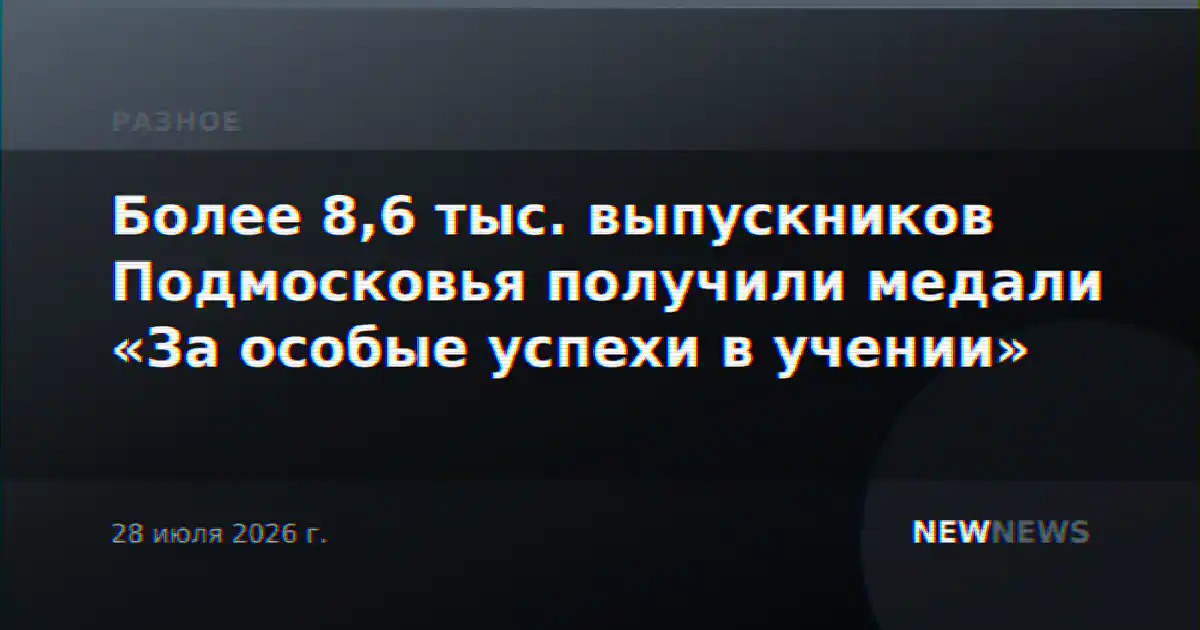 Более 8,6 тыс. выпускников Подмосковья получили медали «За особые успехи в учении»