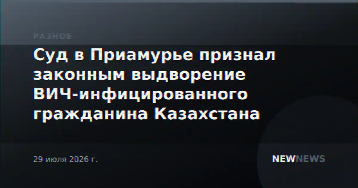 Суд в Приамурье признал законным выдворение ВИЧ-инфицированного гражданина Казахстана