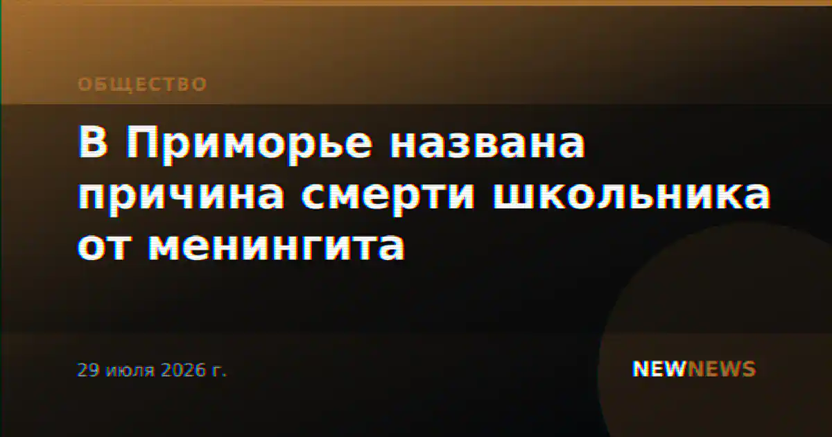 В Приморье названа причина смерти школьника от менингита
