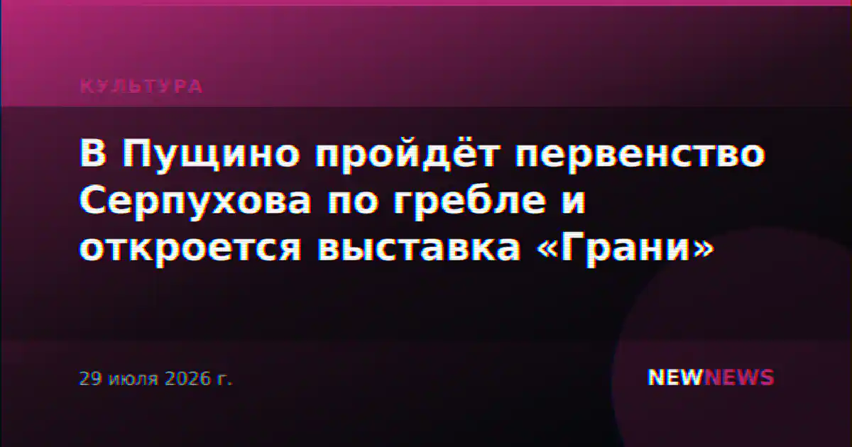 В Пущино пройдёт первенство Серпухова по гребле и откроется выставка «Грани»