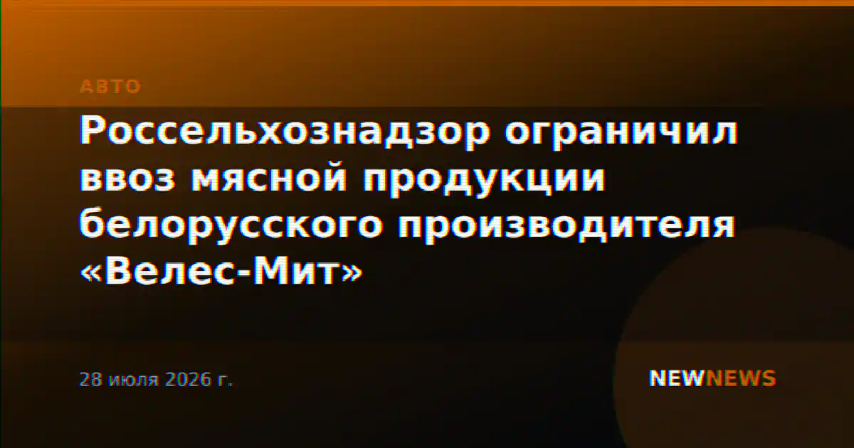 Россельхознадзор ограничил ввоз мясной продукции белорусского производителя «Велес-Мит»