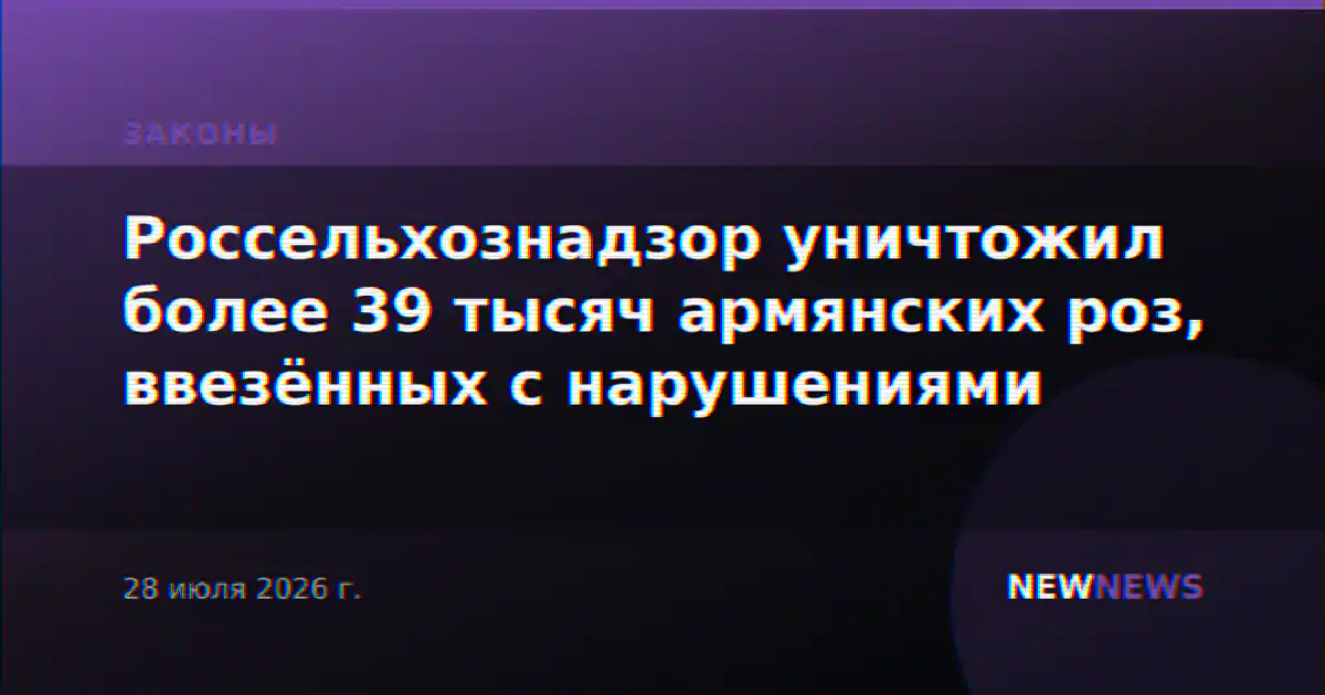 Россельхознадзор уничтожил более 39 тысяч армянских роз, ввезённых с нарушениями