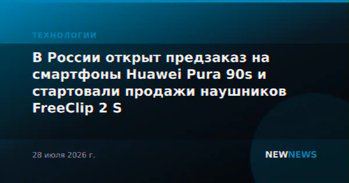 В России открыт предзаказ на смартфоны Huawei Pura 90s и стартовали продажи наушников FreeClip 2 S