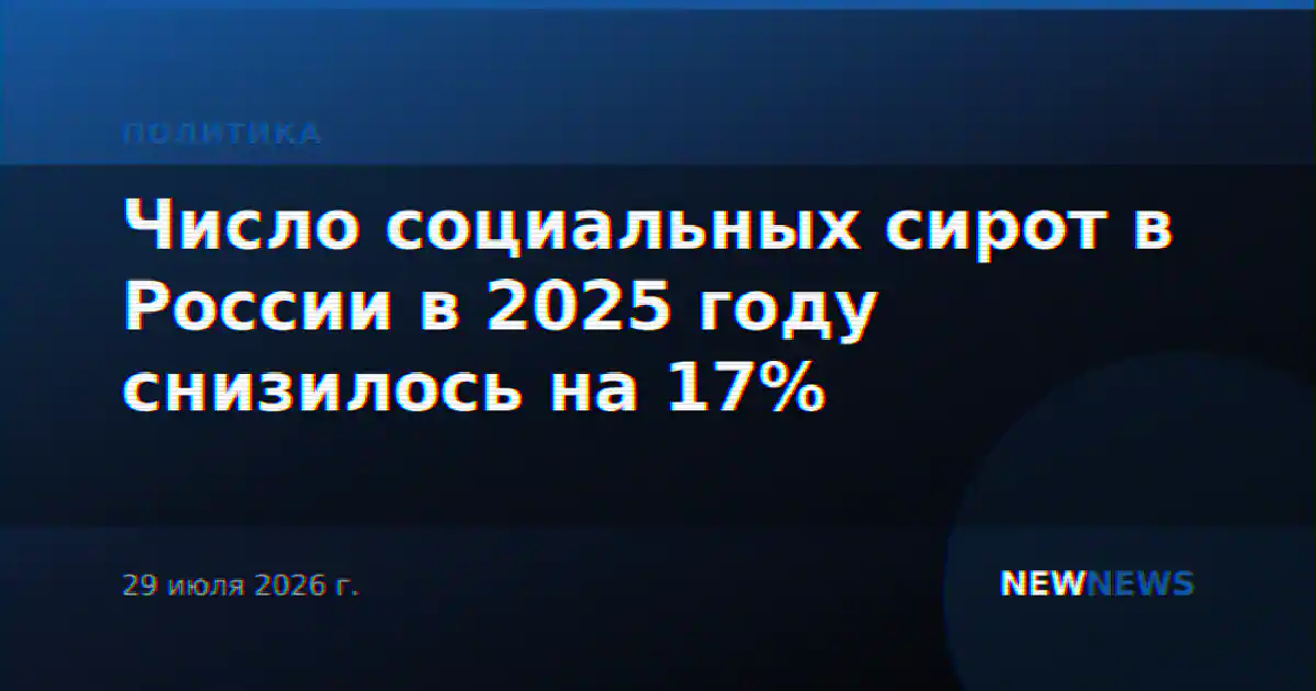 Число социальных сирот в России в 2025 году снизилось на 17%