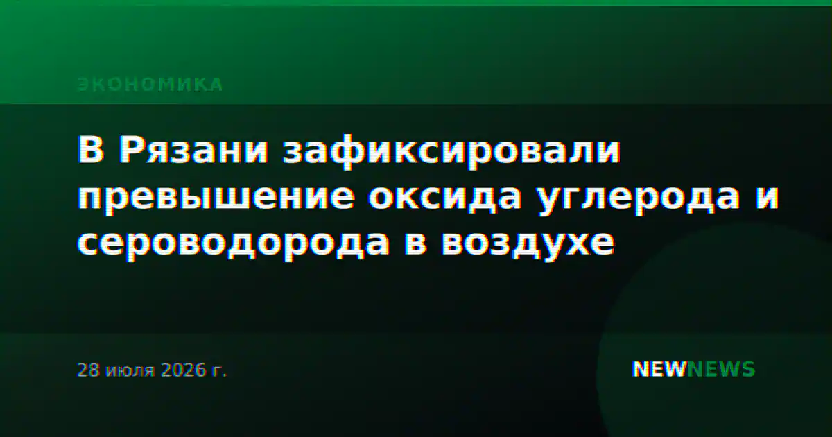 В Рязани зафиксировали превышение оксида углерода и сероводорода в воздухе