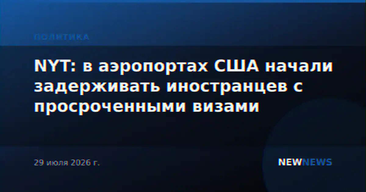 NYT: в аэропортах США начали задерживать иностранцев с просроченными визами