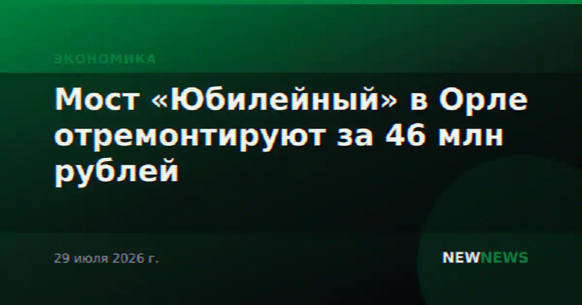 Мост «Юбилейный» в Орле отремонтируют за 46 млн рублей