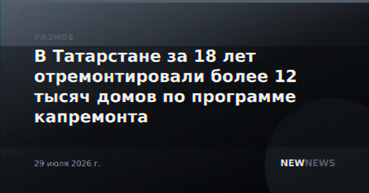 В Татарстане за 18 лет отремонтировали более 12 тысяч домов по программе капремонта