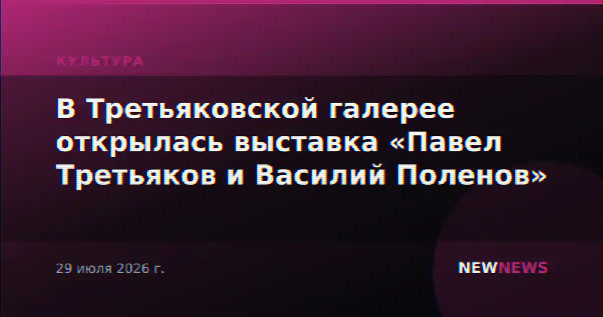 В Третьяковской галерее открылась выставка «Павел Третьяков и Василий Поленов»