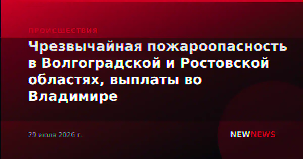 Чрезвычайная пожароопасность в Волгоградской и Ростовской областях, выплаты во Владимире
