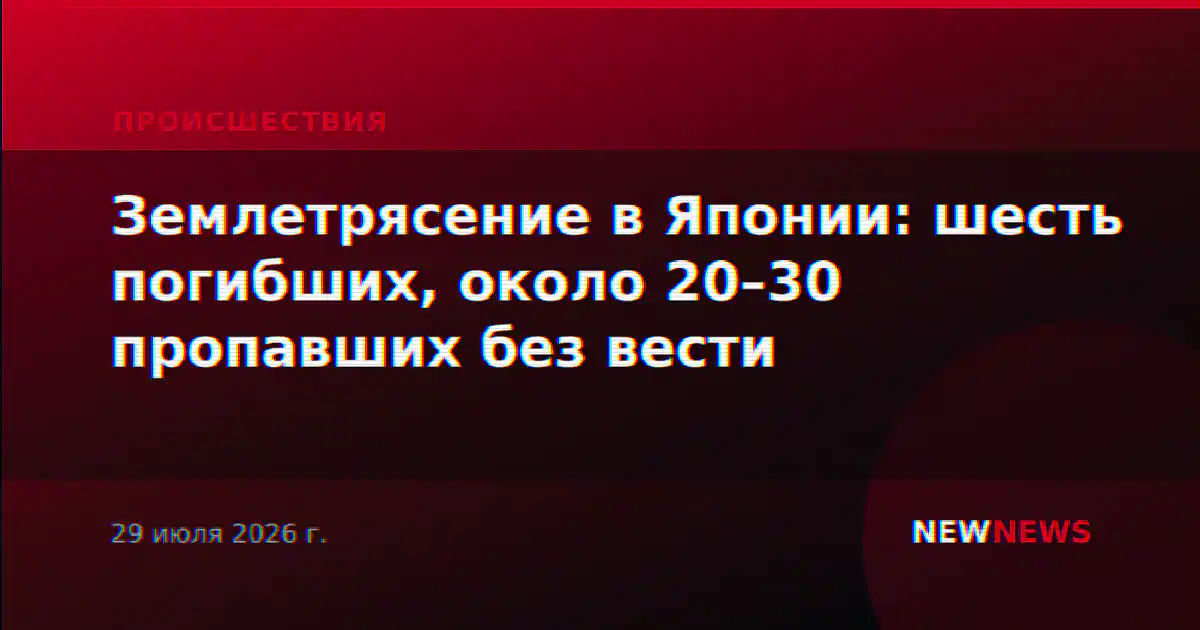 Землетрясение в Японии: шесть погибших, около 20–30 пропавших без вести