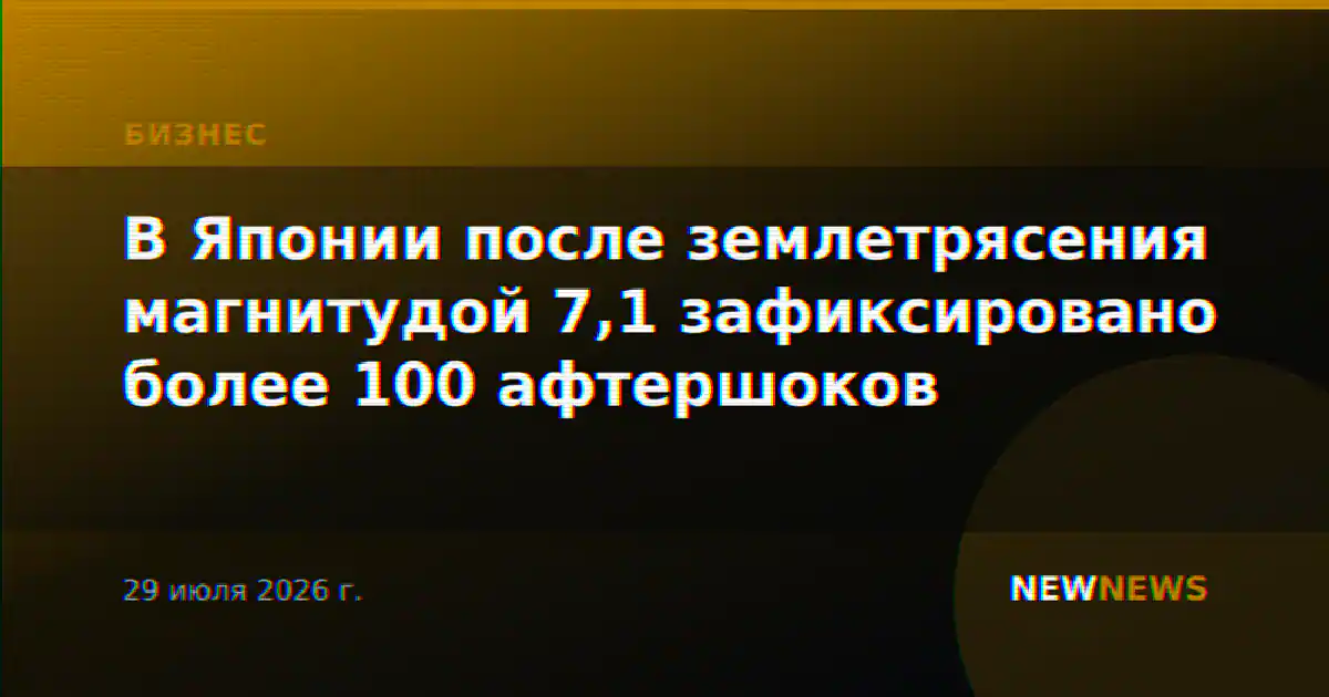 В Японии после землетрясения магнитудой 7,1 зафиксировано более 100 афтершоков